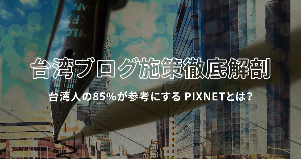 PIXNETとは？» 台湾人の85％がブログ読者？！ブログ施策の基本とトレンドを解説