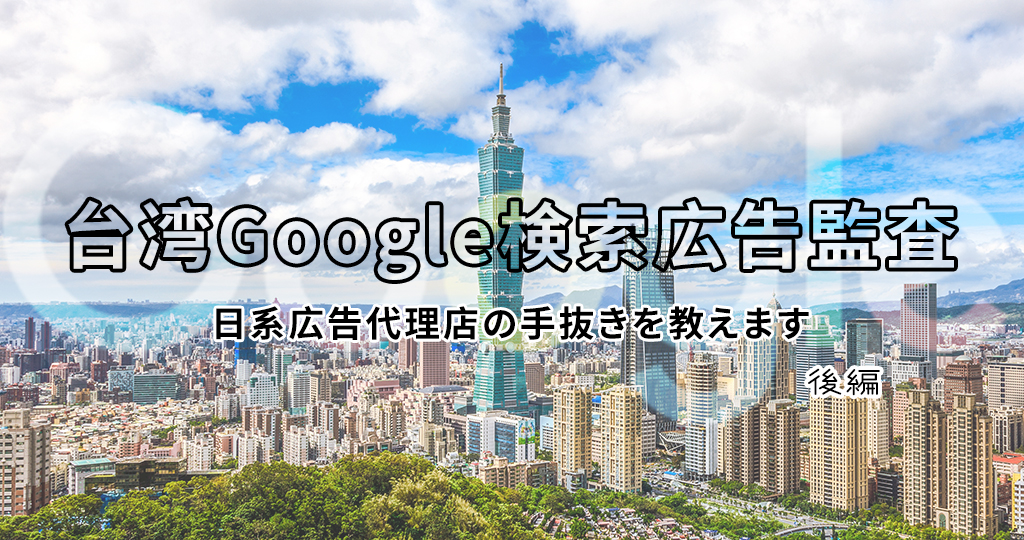 【台湾Google検索広告チェック】日系広告代理店の手抜きを見逃すな！後編