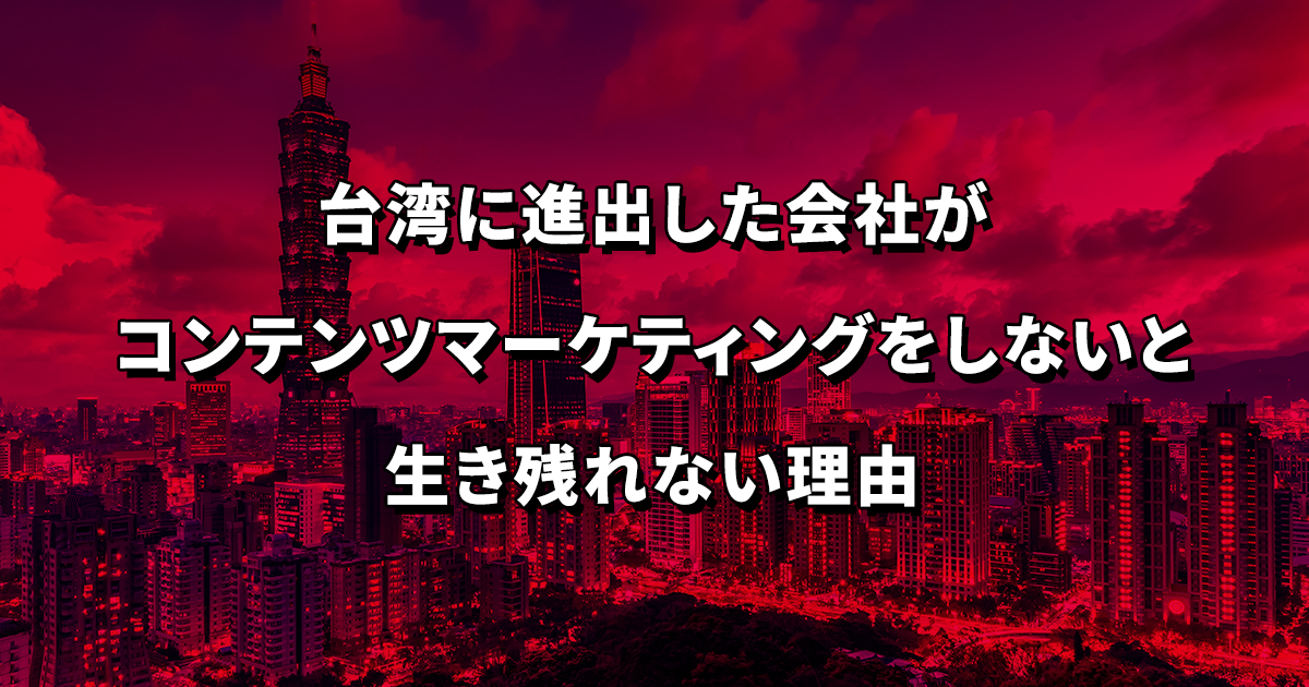 台湾に進出した企業がコンテンツマーケティングをしないと生き残れない理由