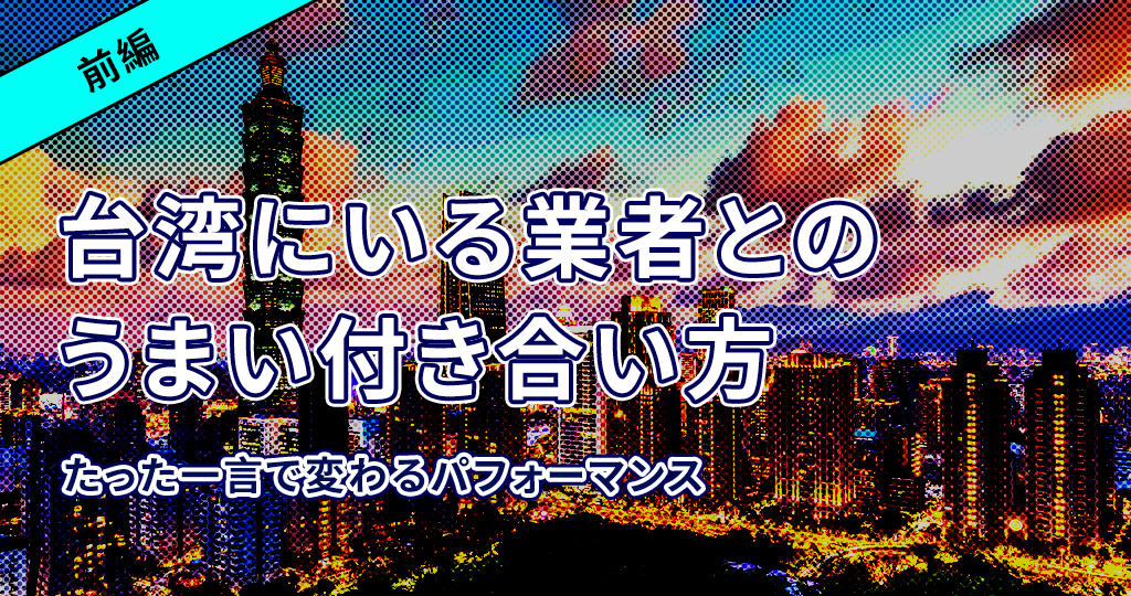 台湾進出成功のため~台湾にいる業者との付き合い方~前編