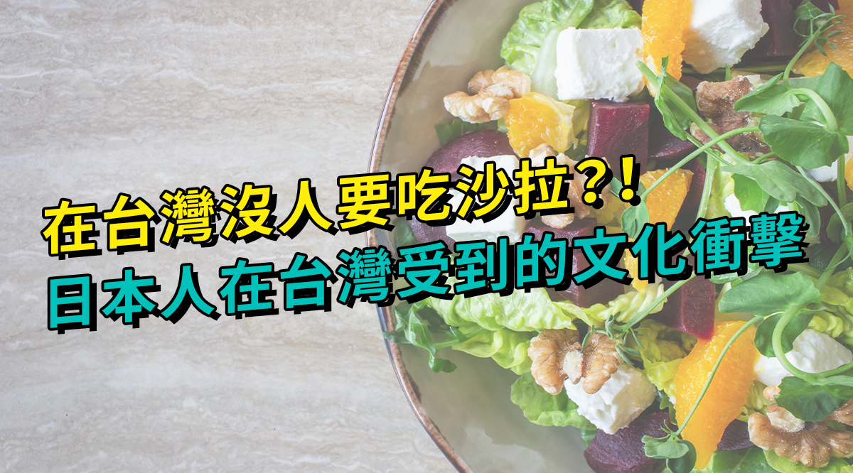 在台灣沒人要吃沙拉？！日本人在台灣受到的文化衝擊