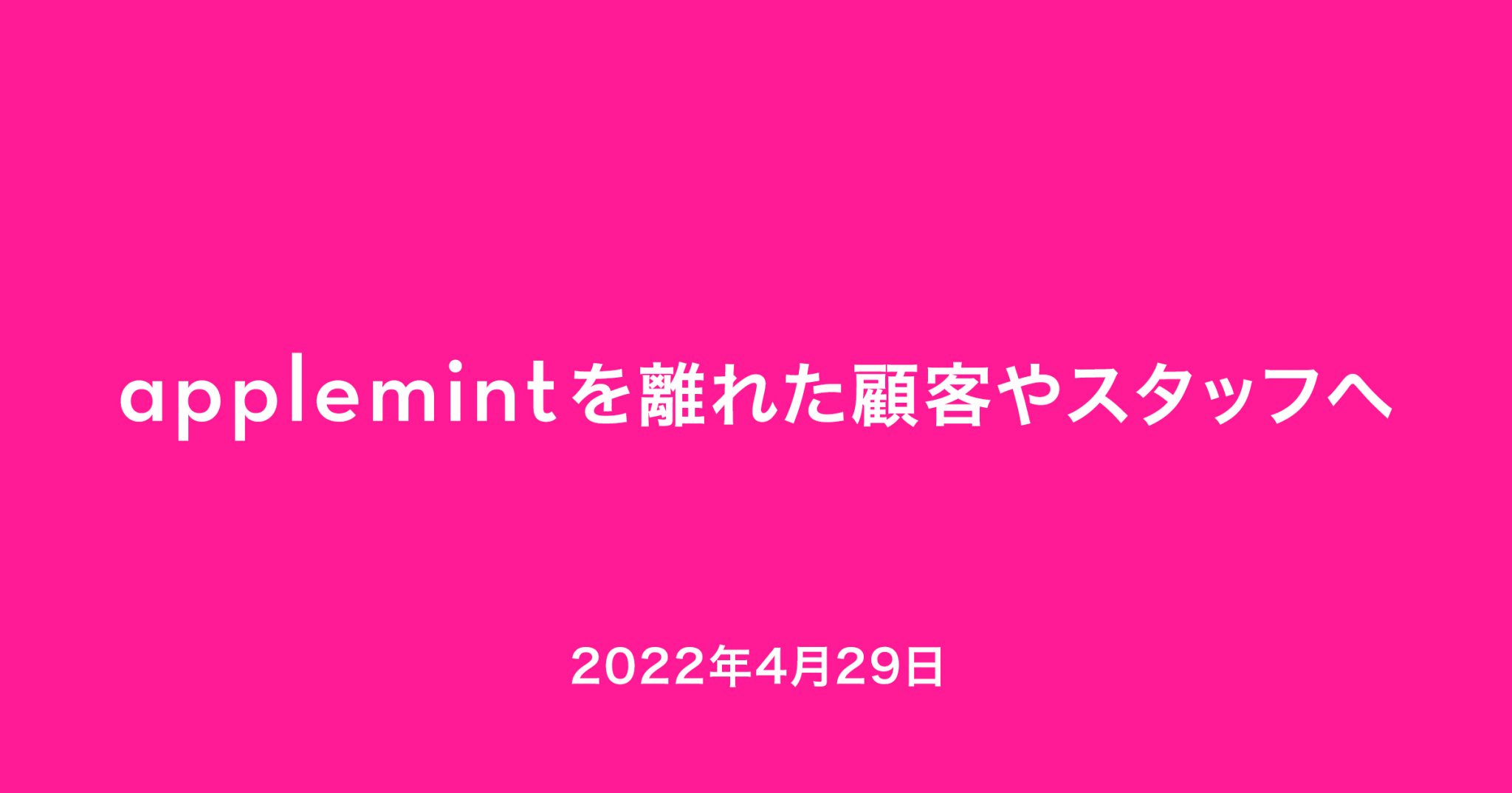 applemint を離れた顧客やスタッフへ (2022年4月現在)