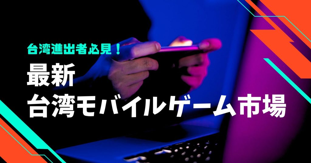 台湾モバイルゲーム最新市場と進出を成功させるポイント３つ