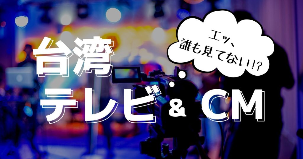 【台湾テレビCMは誰も見ない…】進出前に知りたい台湾テレビ事情