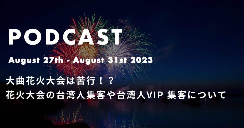 大曲花火大会は苦行！？花火大会の台湾人集客や台湾人VIP 集客について *ポッドキャスト